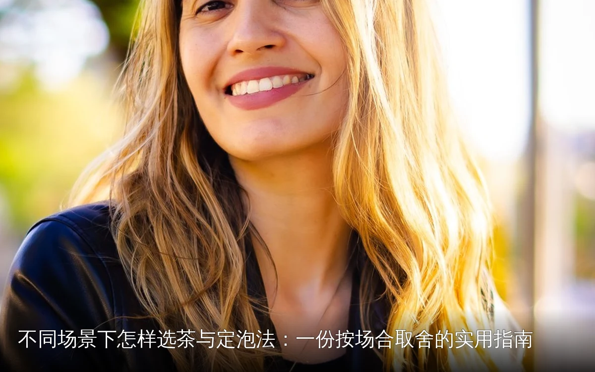 不同场景下怎样选茶与定泡法:一份按场合取舍的实用指南